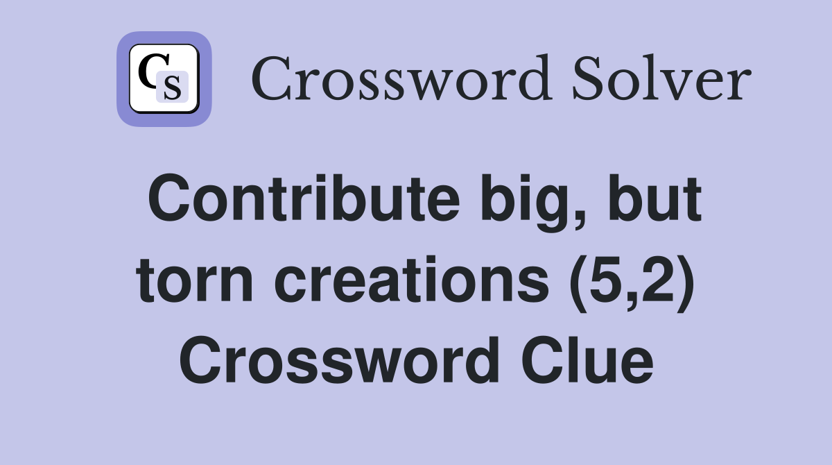 Contribute big, but torn creations (5,2) Crossword Clue