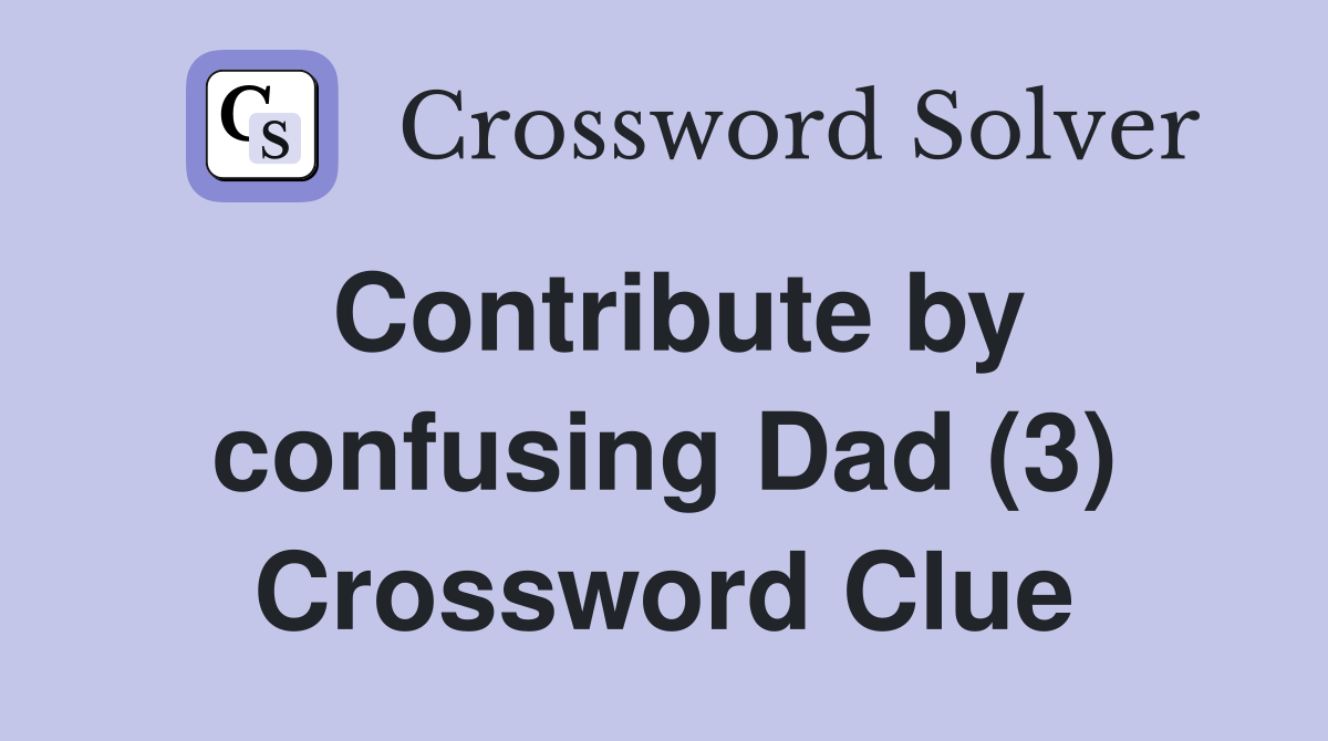 Contribute by confusing Dad (3) Crossword Clue