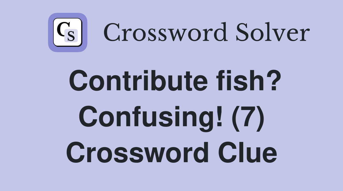 Contribute fish? Confusing! (7) Crossword Clue