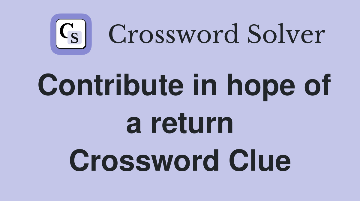 Contribute in hope of a return Crossword Clue