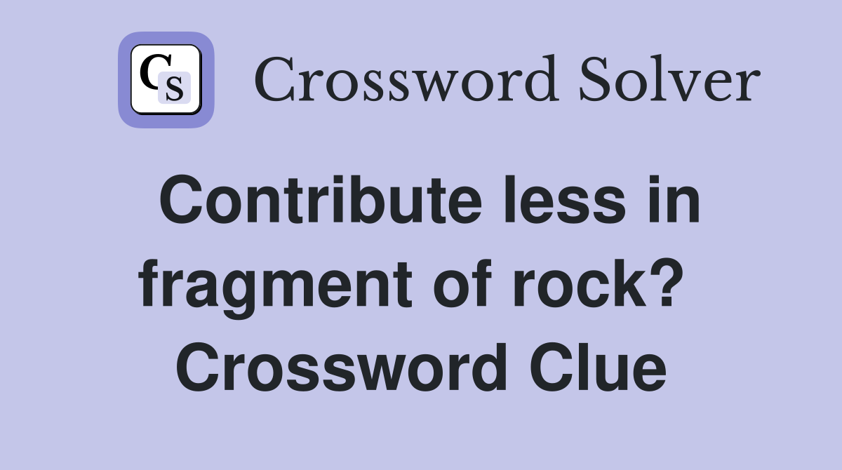 Contribute less in fragment of rock?  Crossword Clue