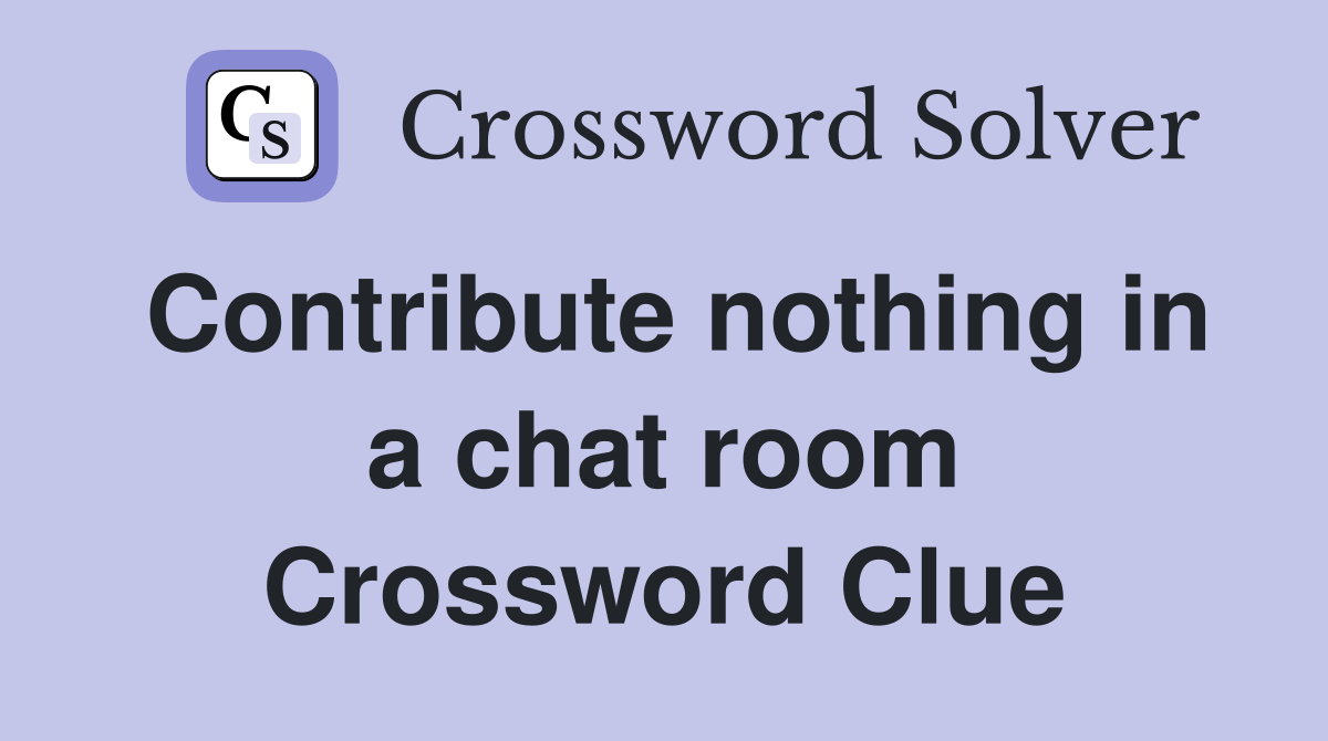 Contribute nothing in a chat room Crossword Clue