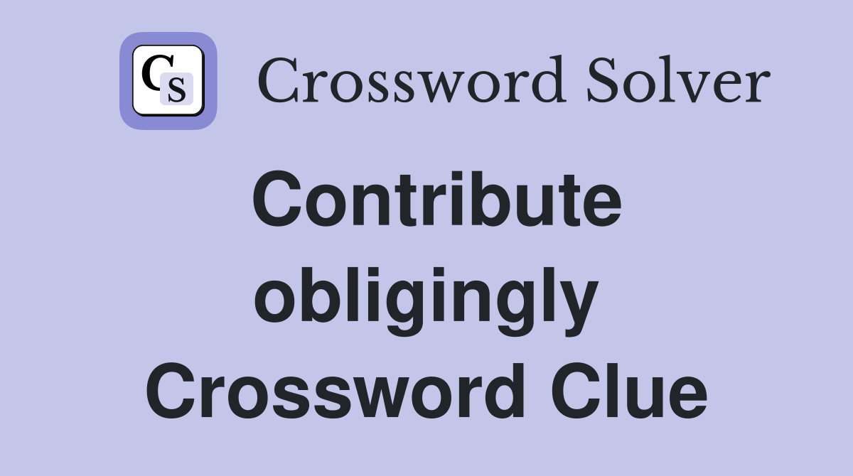 Contribute obligingly Crossword Clue