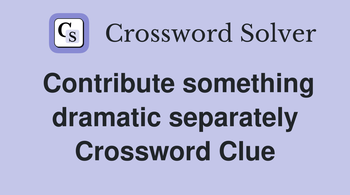 Contribute something dramatic separately Crossword Clue