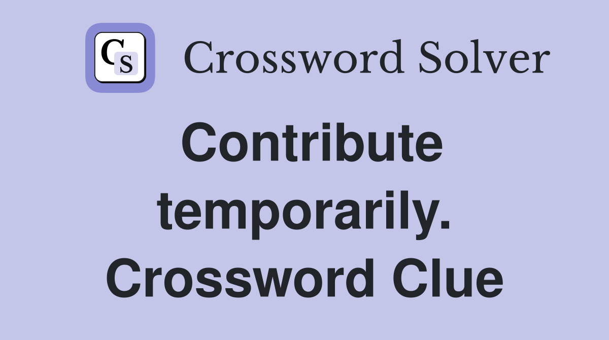 Contribute temporarily. Crossword Clue