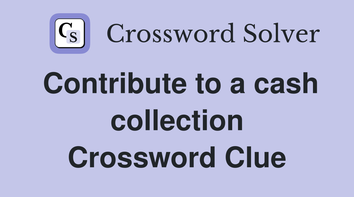 Contribute to a cash collection Crossword Clue