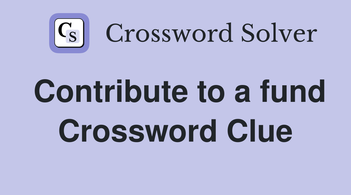 Contribute to a fund Crossword Clue