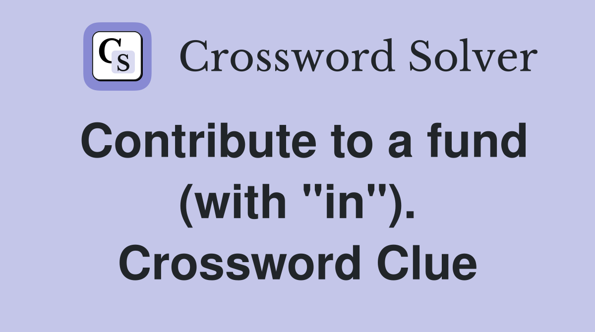 Contribute to a fund (with "in"). Crossword Clue