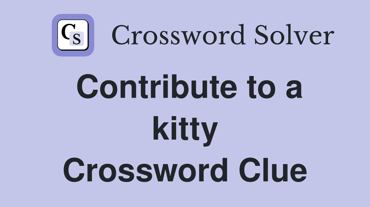 Contribute to a kitty Crossword Clue