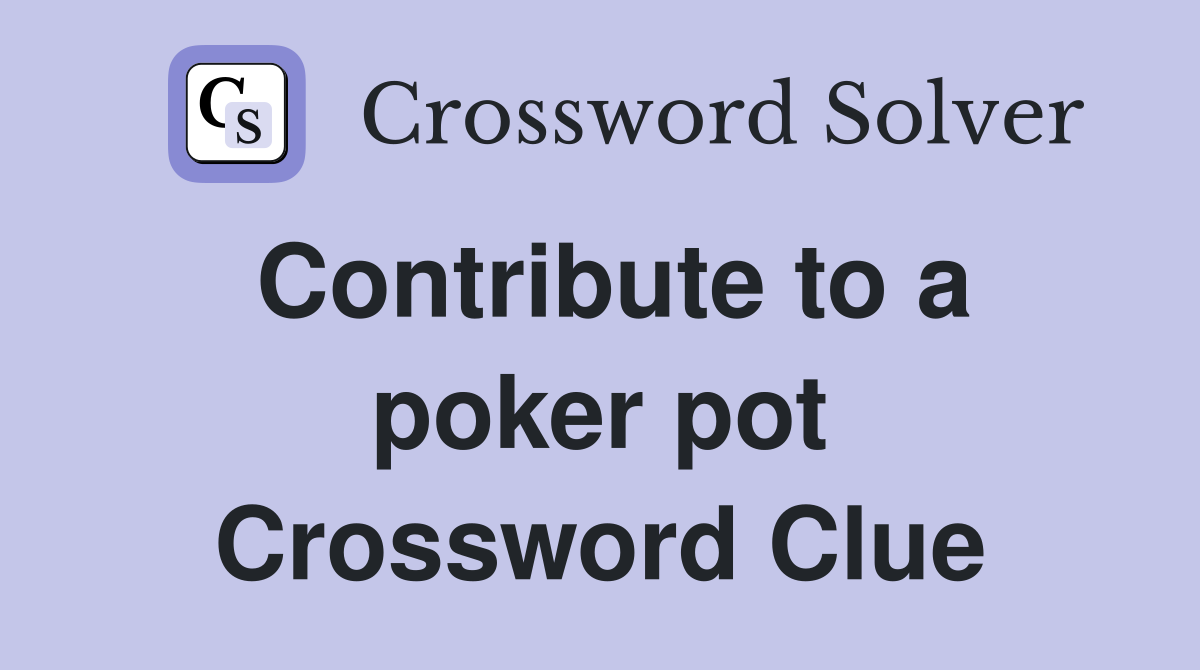 Contribute to a poker pot Crossword Clue