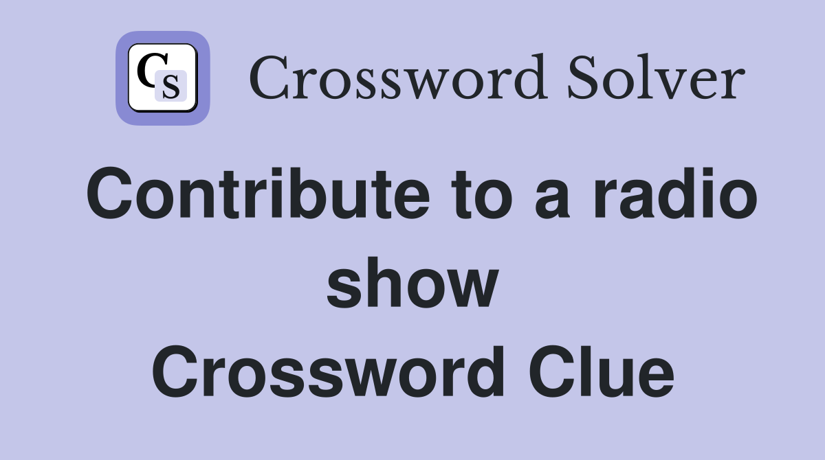 Contribute to a radio show Crossword Clue