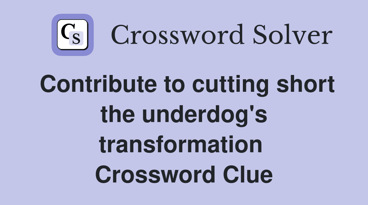 Contribute to cutting short the underdog's transformation  Crossword Clue