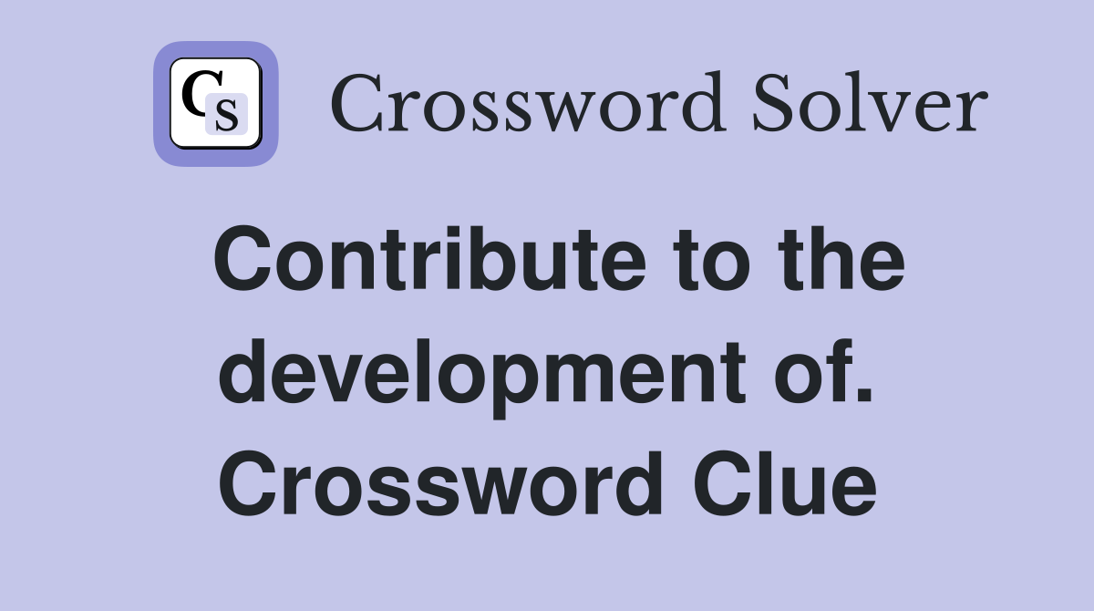 Contribute to the development of. Crossword Clue