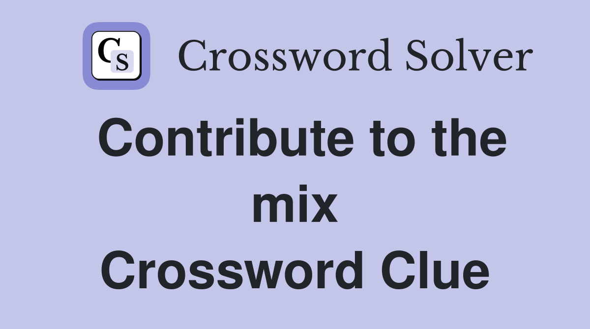 Contribute to the mix Crossword Clue