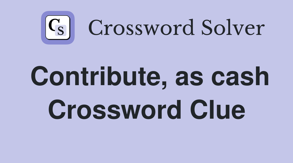 Contribute, as cash Crossword Clue