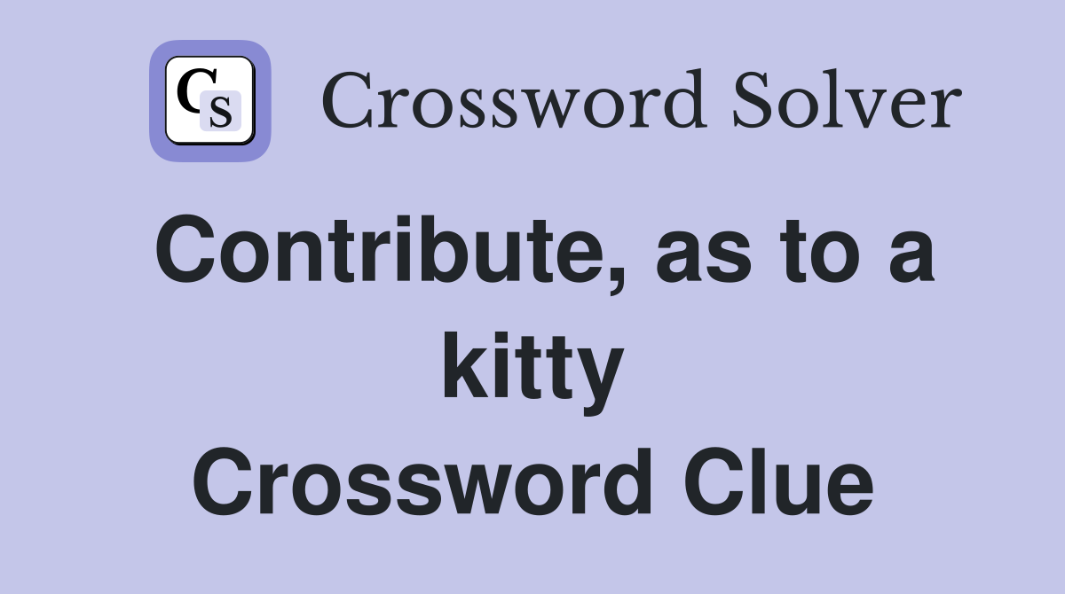 Contribute, as to a kitty Crossword Clue