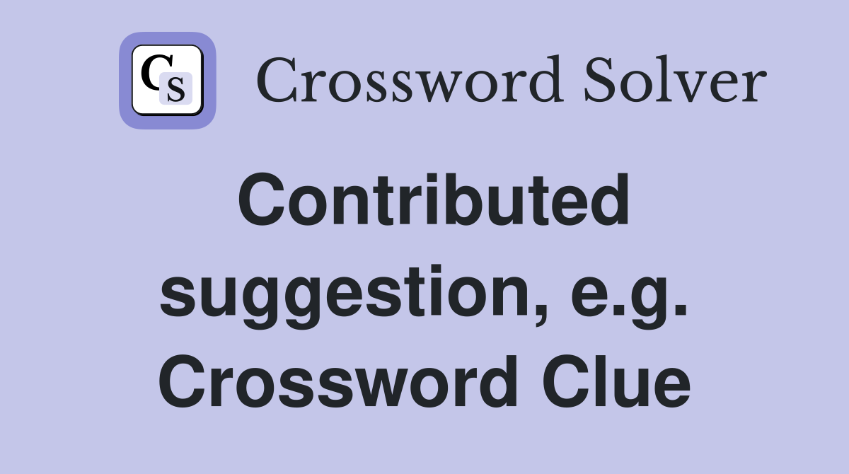 Contributed suggestion, e.g. Crossword Clue