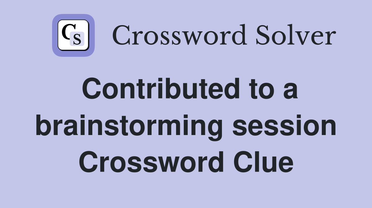 Contributed to a brainstorming session Crossword Clue