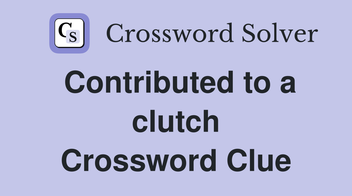 Contributed to a clutch Crossword Clue