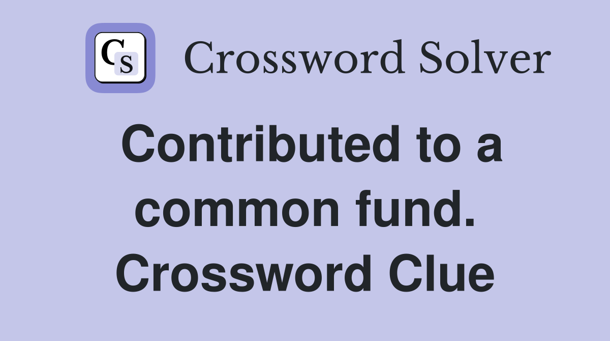 Contributed to a common fund. Crossword Clue
