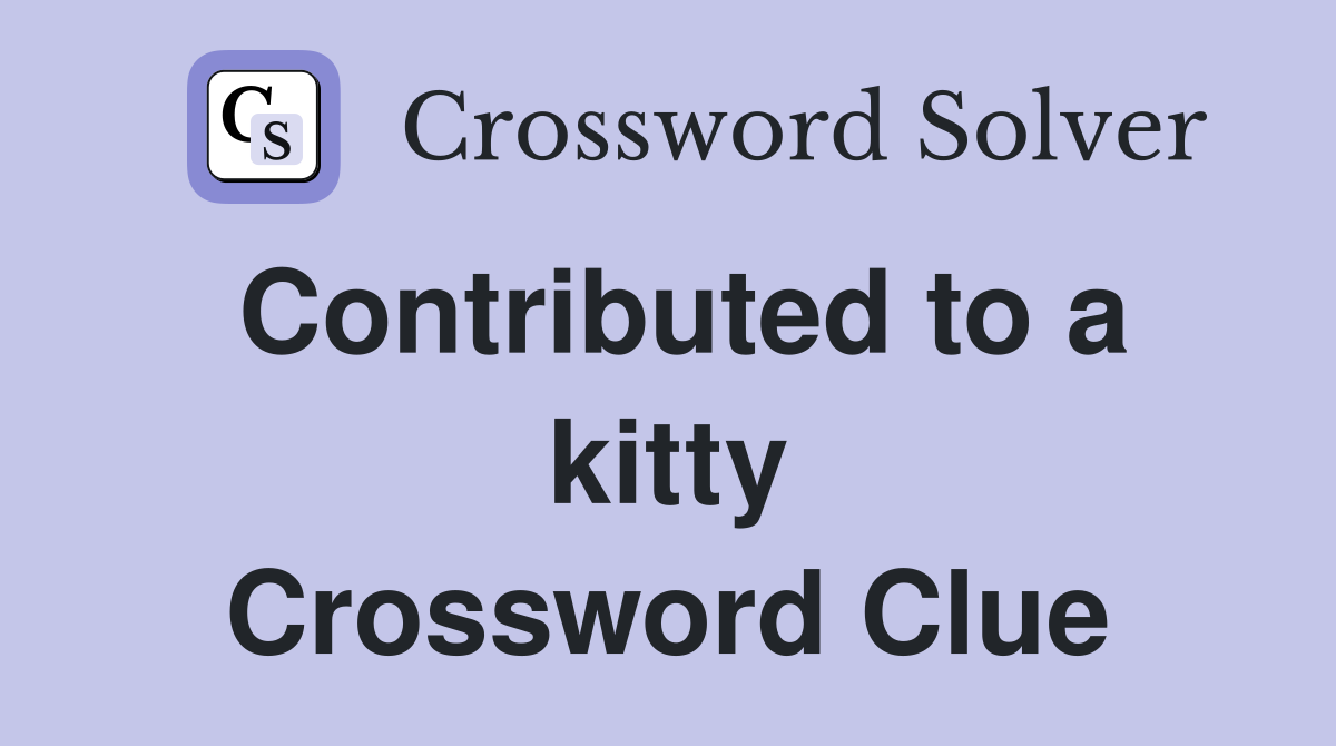 Contributed to a kitty Crossword Clue