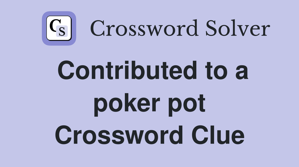 Contributed to a poker pot Crossword Clue