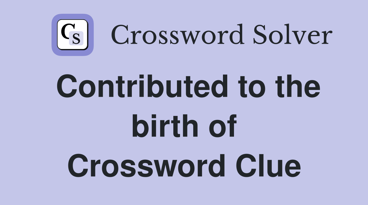 Contributed to the birth of Crossword Clue