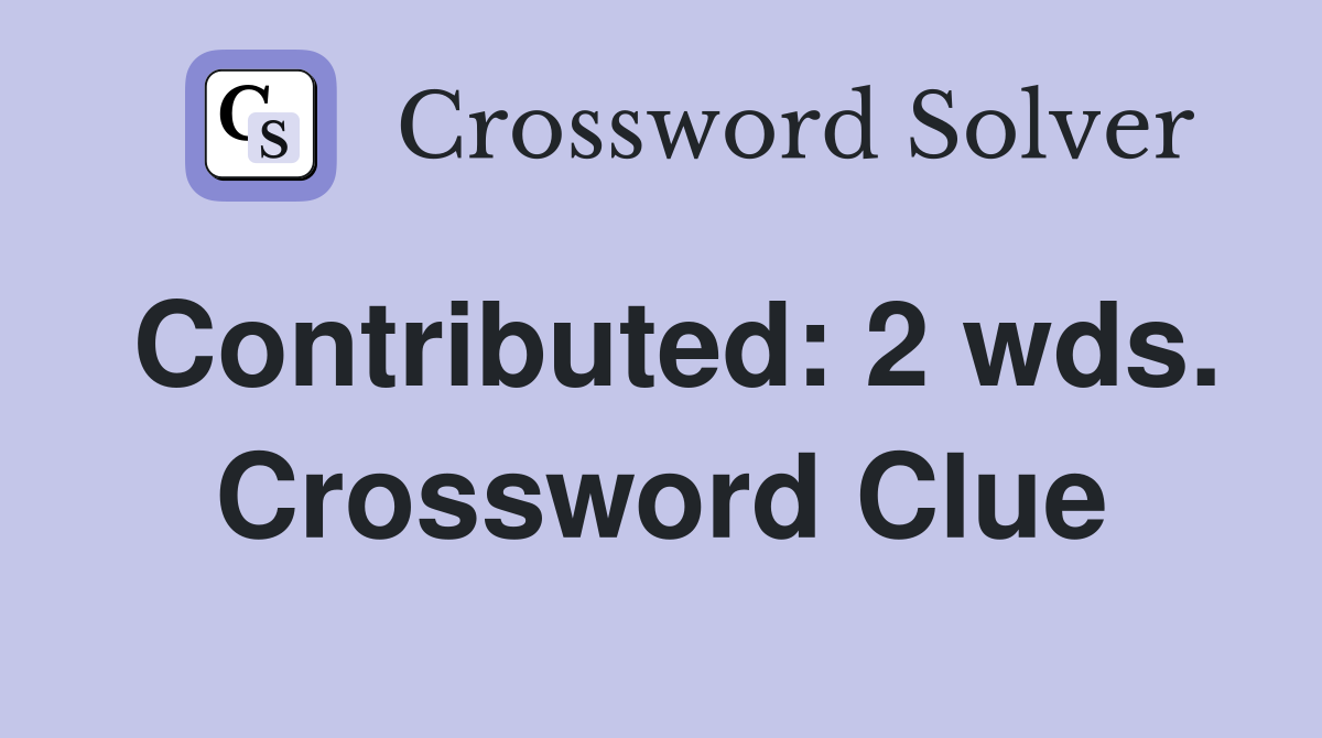 Contributed: 2 wds. Crossword Clue