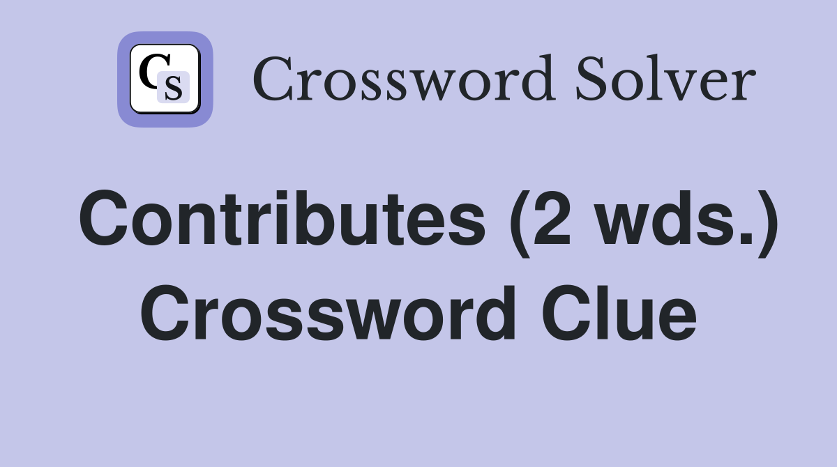 Contributes (2 wds.) Crossword Clue