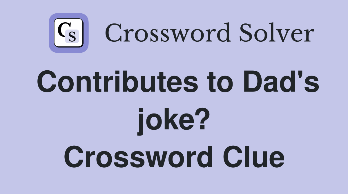 Contributes to Dad's joke? Crossword Clue
