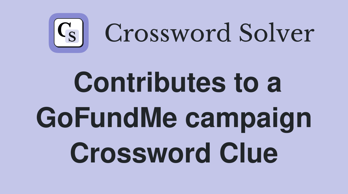 Contributes to a GoFundMe campaign Crossword Clue