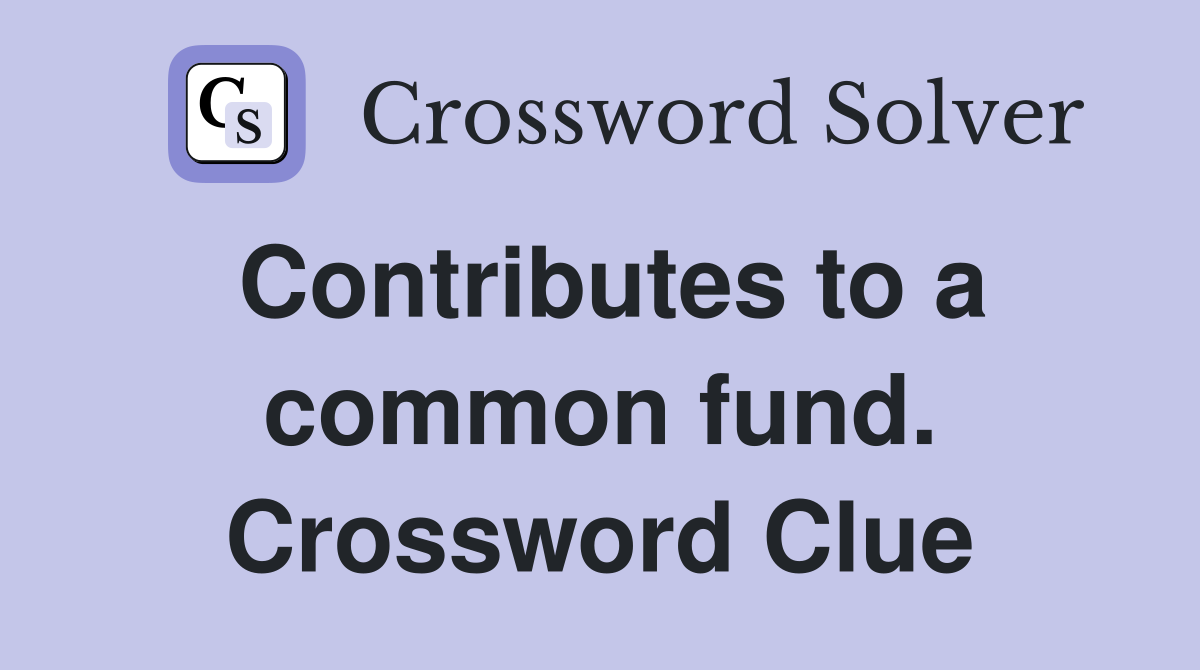 Contributes to a common fund. Crossword Clue