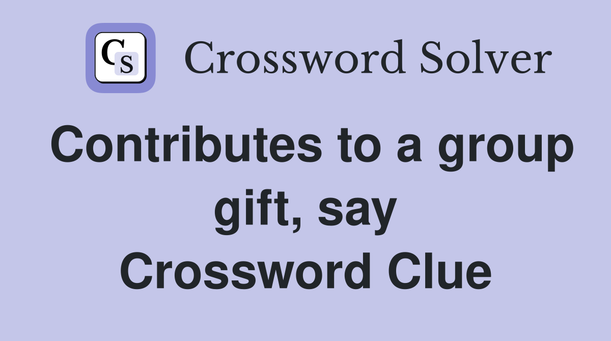 Contributes to a group gift, say Crossword Clue