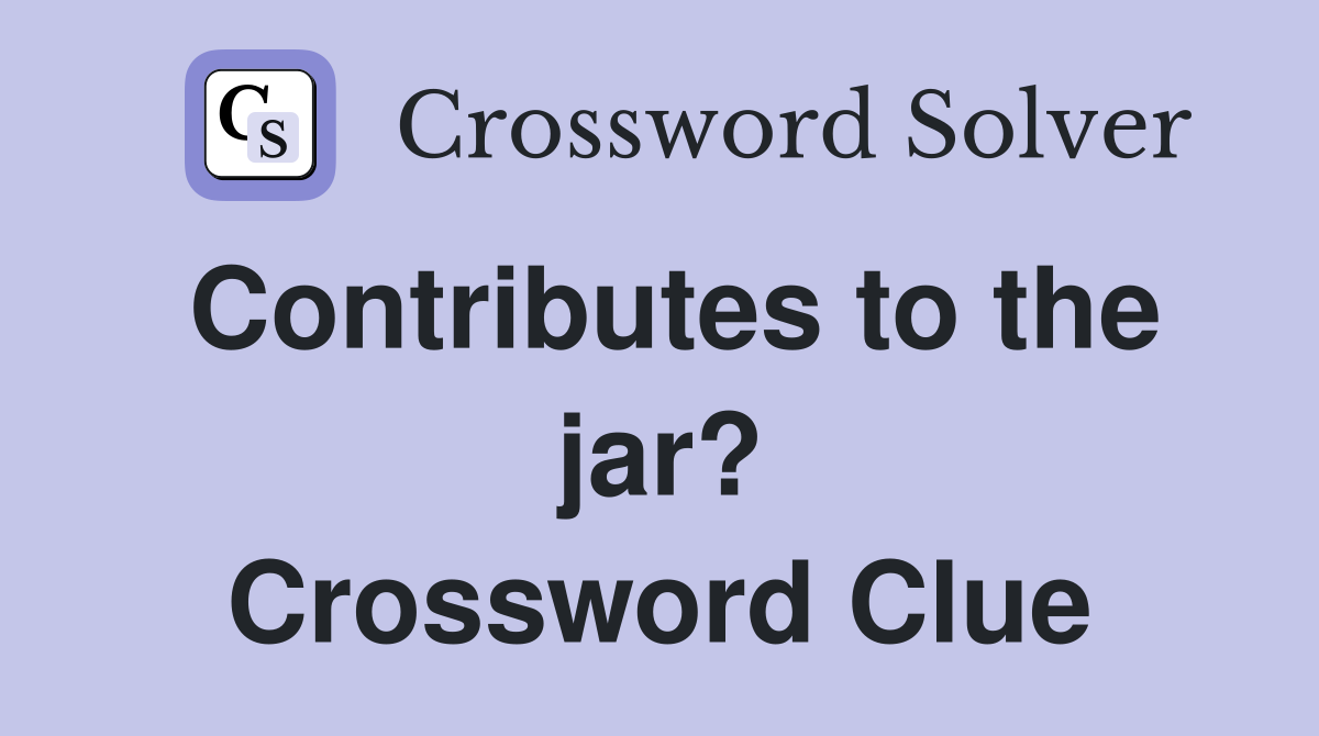 Contributes to the jar? Crossword Clue