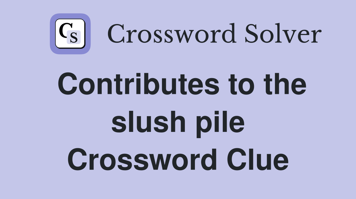Contributes to the slush pile Crossword Clue