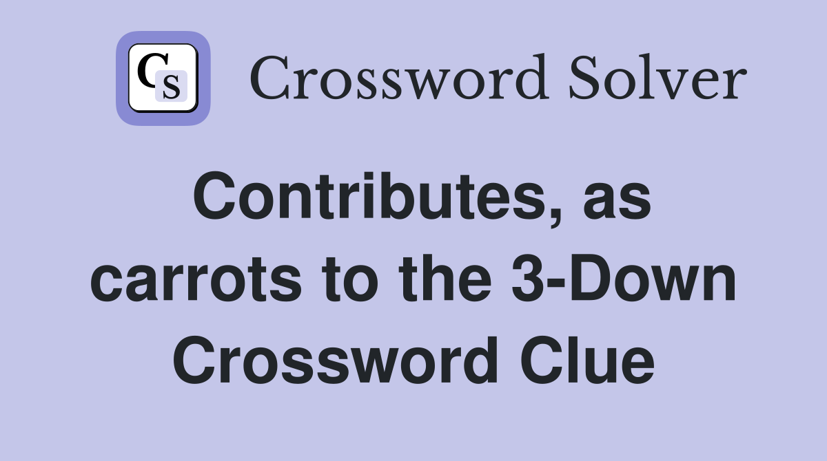 Contributes, as carrots to the 3-Down Crossword Clue