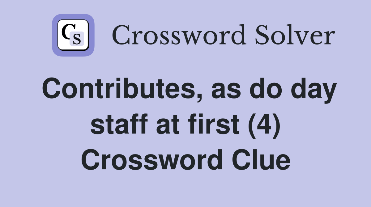 Contributes, as do day staff at first (4) Crossword Clue