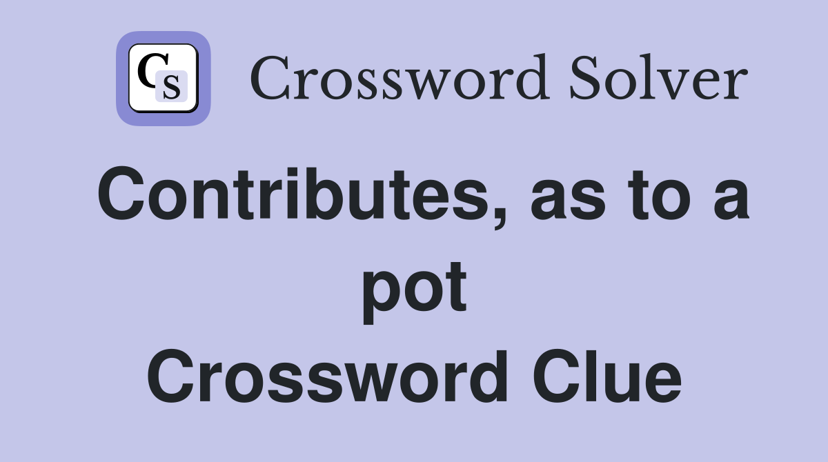 Contributes, as to a pot Crossword Clue