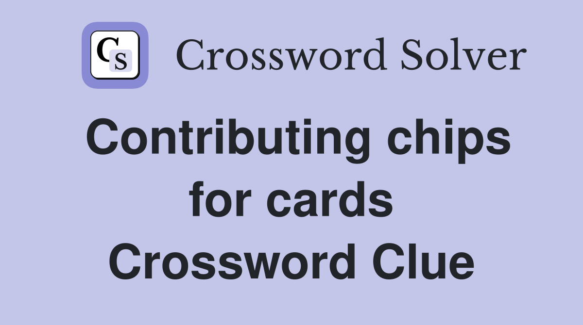 Contributing chips for cards Crossword Clue