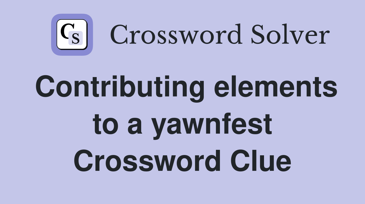 Contributing elements to a yawnfest Crossword Clue