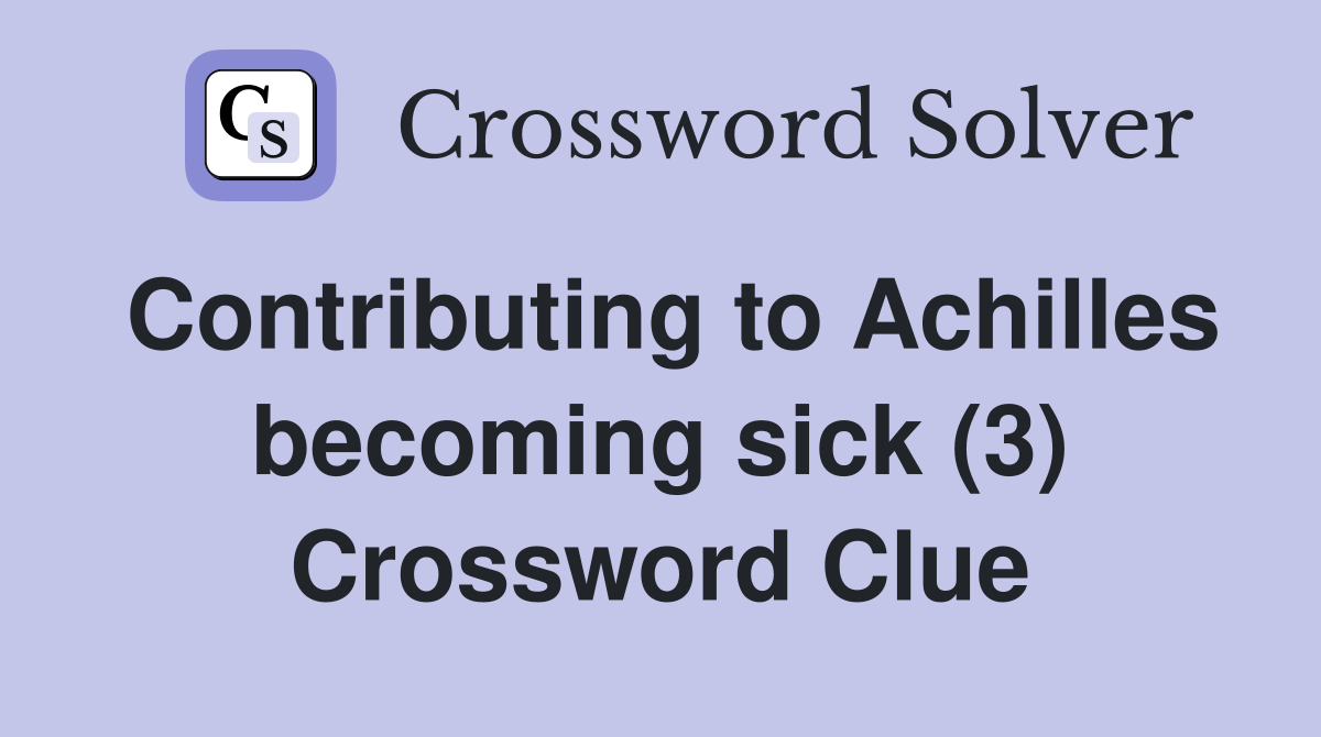 Contributing to Achilles becoming sick (3) Crossword Clue