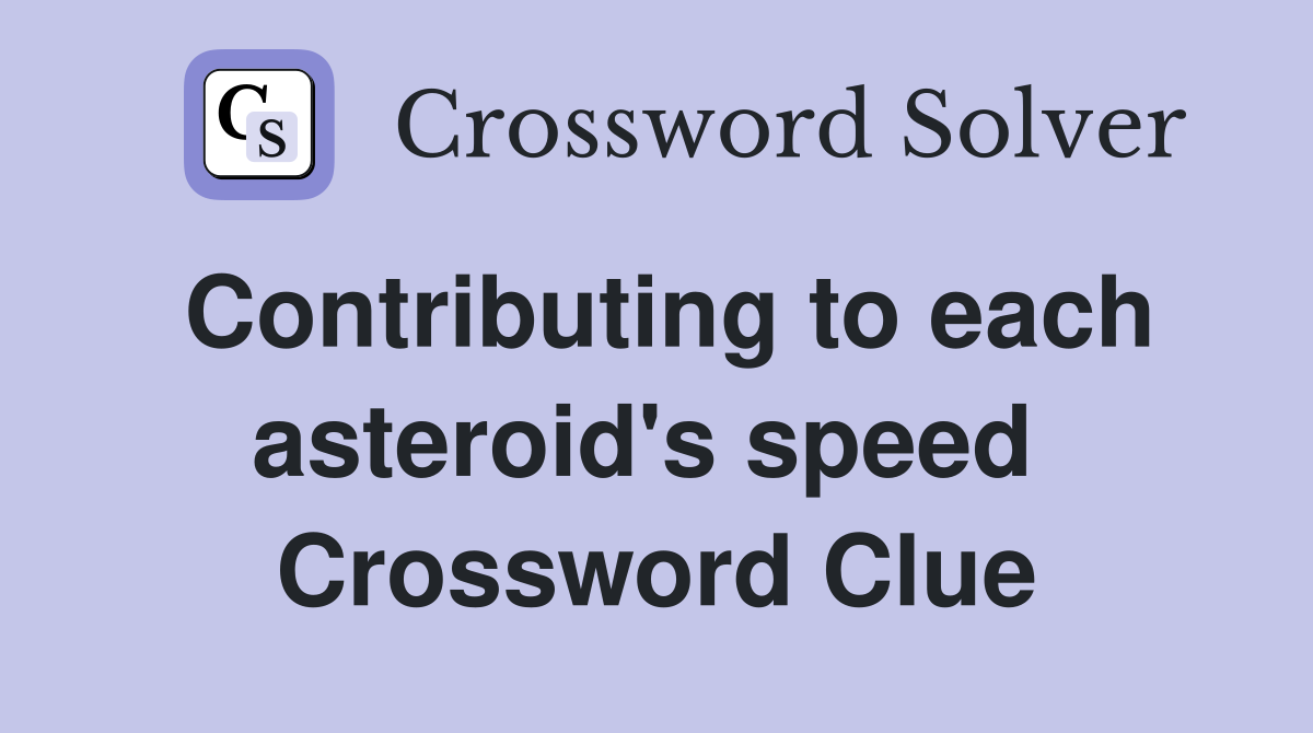 Contributing to each asteroid's speed  Crossword Clue