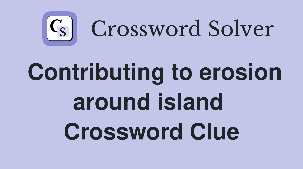 Contributing to erosion around island  Crossword Clue