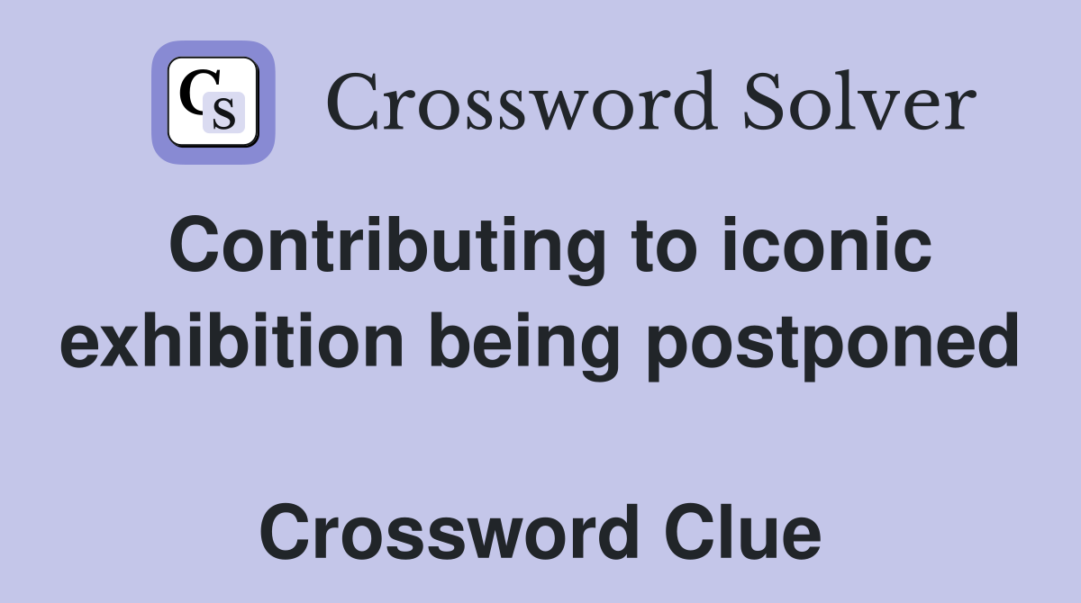 Contributing to iconic exhibition being postponed  Crossword Clue