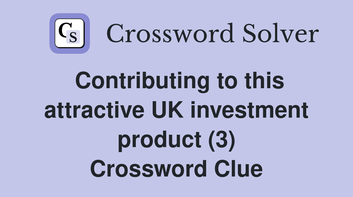 Contributing to this attractive UK investment product (3) Crossword Clue