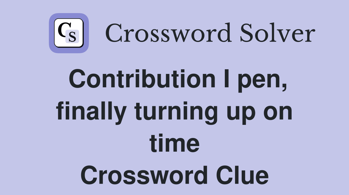 Contribution I pen, finally turning up on time Crossword Clue