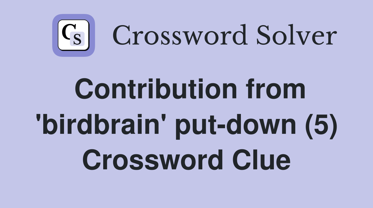Contribution from 'birdbrain' put-down (5) Crossword Clue