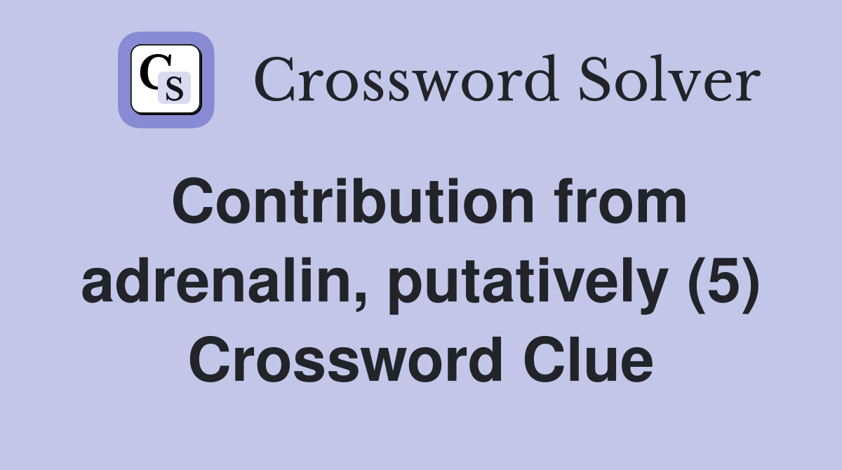 Contribution from adrenalin, putatively (5) Crossword Clue