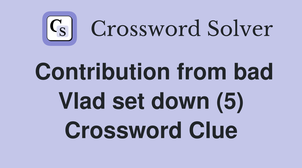 Contribution from bad Vlad set down (5) Crossword Clue