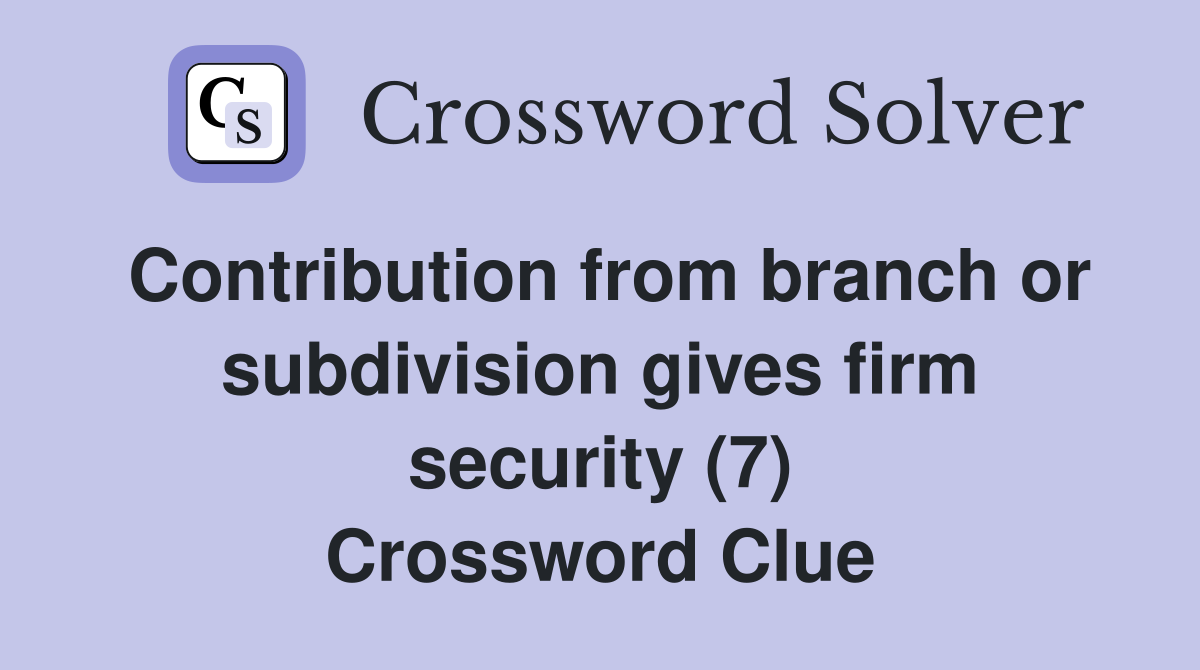 Contribution from branch or subdivision gives firm security (7) Crossword Clue